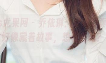 UGirls尤果网 – 乔依琳：女神写真，图片好像藏着故事，想看看吗？
