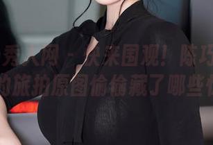 Xiuren秀人网 – 快来围观！陈巧蓓isabella的旅拍原图偷偷藏了哪些惊喜？