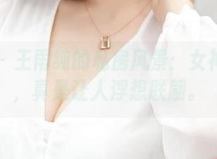 推女神 – 王雨纯的私房风景：女神的作品，真是让人浮想联翩。