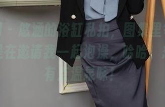 秀人网 – 悠涵的浴缸私拍，图集里每一张都像是在邀请我一起泡澡，哈哈，想象中有点温泉味！