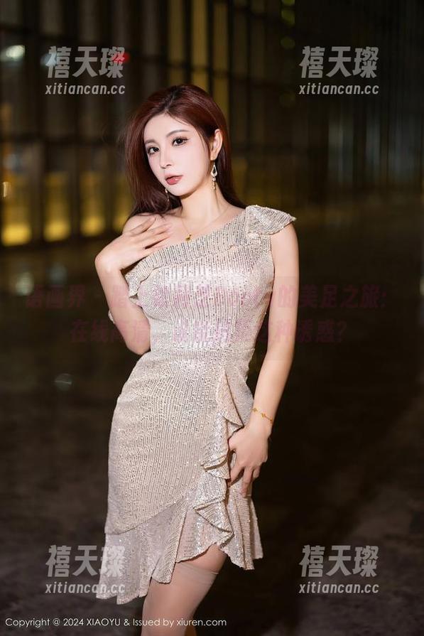 语画界 - 踏上徐莉芝Booty的美足之旅：在线高清，谁能抗拒这种诱惑？